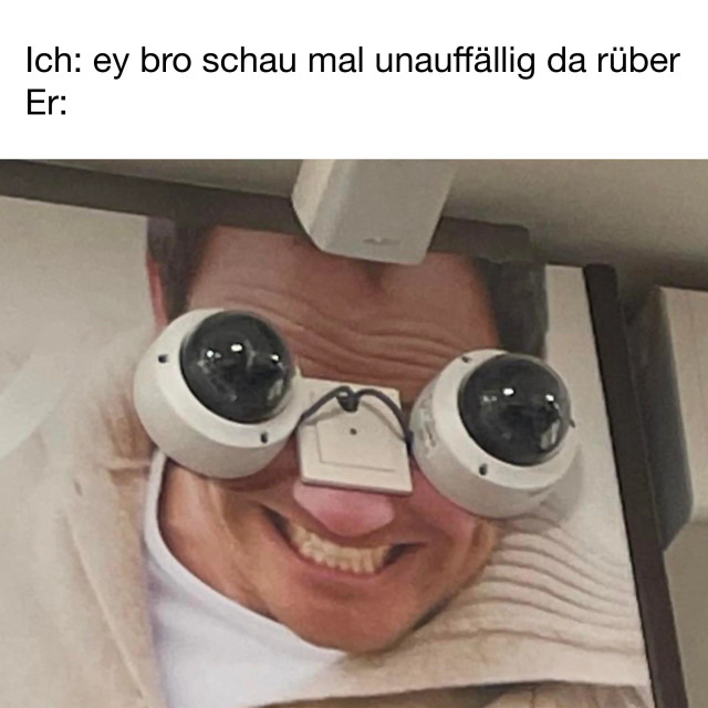 German meme, translated to English here:

Me: "ey bro, look over there inconspicuously"
Him:
A picture of a wall with a print of a grinning man. Two surveillance cameras have been put on the wall in such a way that each camera covers an eye, making it look like the man is staring very conspicuously at some spot in the distance.