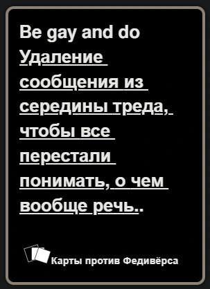 Be gay and do удаление сообщения из середины треда, чтобы все перестали понимать, о чём вообще идёт речь.