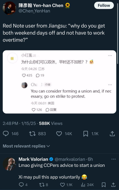 Yen-han Chen 
@Chen YenHan 
Red Note user from Jiangsu: “why do you get both weekend days off and not have to work overtime?” 

You can consider forming a union and, if necessary, go on strike to protest. 

Mark Valorian @markvalorian-6h 
Lmao giving CCPers advice to start a union

Xi may pull this app voluntarily 😂