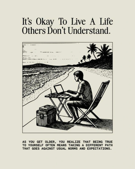 An inked black and white artwork of a man on a beach in a deckchair with a laptop on a table

The title is "It's okay to have a life others don't understand."

"As you get older, you realize that being true to yourself often means taking a different path that goes against usual norms and expectations"