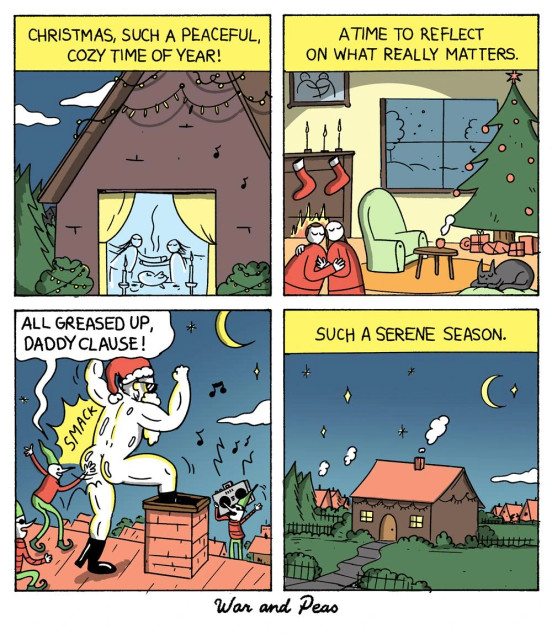 4 panel comic by War and Peas. Panel 1: A cozy, snowy house with candles glowing inside. Text: "Christmas, such a peaceful, cozy time of year!" Panel 2: Inside, a couple sits together by a Christmas tree, stockings hanging by the fireplace. Text: "A time to reflect on what really matters." Panel 3: On a snowy rooftop, Santa, stripped down and covered in grease, is being smacked by an elf while other elves cheer. Text: "All greased up, Daddy Clause!" Panel 4: A serene snowy neighborhood under the moonlight. Text: "Such a serene season."