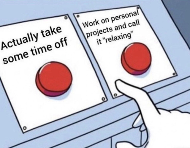 The “pick a button” meme. The left button is labeled “actually take some time off” and the right button is labeled “work on personal projects and call it ‘relaxing’”