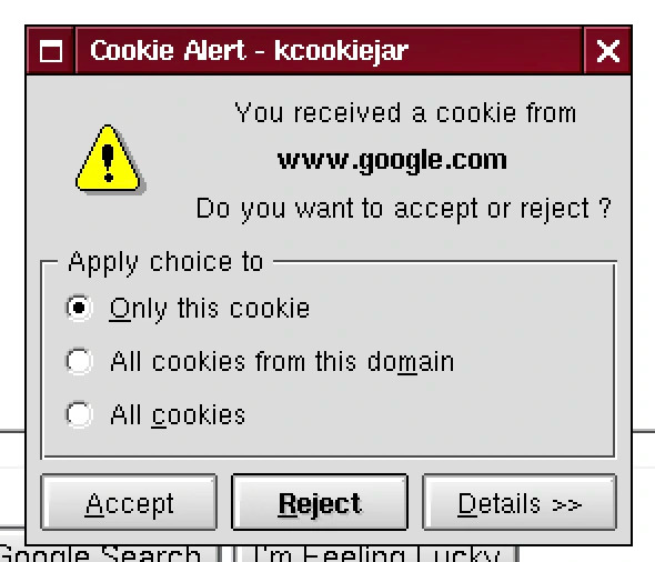 A screenshot 

Window labelled "Cookie Alert - kcookiejar"

You received a cookie from
www.google.com
Do you want to accept or reject?

* Only this cookie
* All cookies from this domain
* All cookies

Accept/Reject/Details