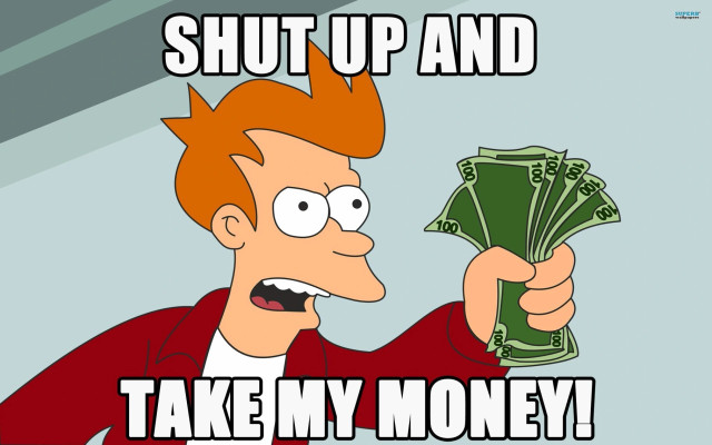 Meme of Fry from Futurama holding a wad of cash saying "Shut up and take my money".