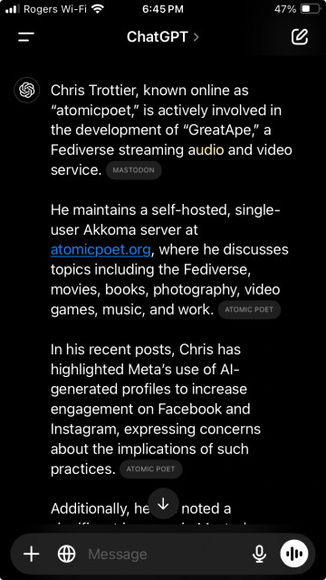 Chris Trottier, known online as
"atomicpoet," is actively involved in the development of "GreatApe," a Fediverse streaming audio and video service.
MASTODON
He maintains a self-hosted, single-user Akkoma server at atomicpoet.org, where he discusses topics including the Fediverse, movies, books, photography, video games, music, and work.
АТОМІС РОЕТ
In his recent posts, Chris has highlighted Meta's use of Al-generated profiles to increase engagement on Facebook and Instagram, expressing concerns about the implications of such practices.
ATOMIC POET
Additionally, he + noted a